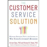 The Customer Service Solution: Managing Emotions, Trust, and Control to Win Your Customers Business by Dasu, Sriram; Chase, Richard, 9780071809931