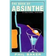 The Book of Absinthe A Cultural History by Baker, Phil, 9780802139931