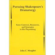Pursuing Shakespeare's Dramaturgy Some Contexts, Resources, and Strategies in His Playmaking by Meagher, John C., 9780838639931