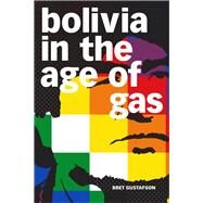 Bolivia in the Age of Gas by Gustafson, Bret, 9781478009931