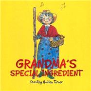 GrandmaS Special Ingredient by Dorothy Holden Turner, 9781499039931