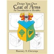 Design Your Own Coat of Arms An Introduction to Heraldry by Chorzempa, Rosemary A., 9780486249933