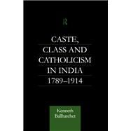 Caste, Class and Catholicism in India 1789-1914 by Ballhatchet,Kenneth, 9781138969933