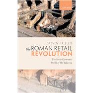The Roman Retail Revolution The Socio-Economic World of the Taberna by Ellis, Steven J. R., 9780198769934