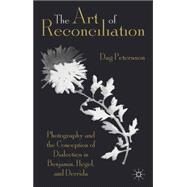 The Art of Reconciliation Photography and the Conception of Dialectics in Benjamin, Hegel, and Derrida by Petersson, Dag, 9781137029935