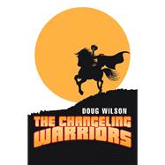 The Changeling Warriors by Wilson, Doug, 9781499099935