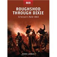 Roughshod Through Dixie Griersons Raid 1863 by Lardas, Mark; Shumate, Johnny; Spedaliere, Donato, 9781846039935