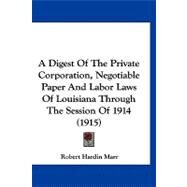 A Digest of the Private Corporation, Negotiable Paper and Labor Laws of Louisiana Through the Session of 1914 by Marr, Robert Hardin, 9781120259936