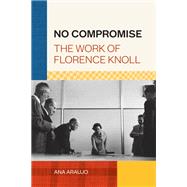 No Compromise The Work of Florence Knoll by Araujo, Ana, 9781616899936