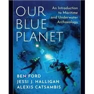 Our Blue Planet: An Introduction to Maritime and Underwater Archaeology by Ford, Ben; Halligan, Jessi J.; Catsambis, Alexis, 9780190649937