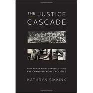 The Justice Cascade How Human Rights Prosecutions Are Changing World Politics by Sikkink, Kathryn, 9780393079937