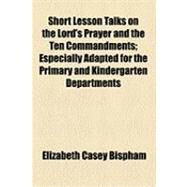 Short Lesson Talks on the Lord's Prayer and the Ten Commandments by Bispham, Elizabeth Casey, 9781154529937