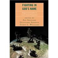 Fighting in God's Name Religion and Conflict in Local-Global Perspectives by Adogame, Afe; Adeboye, Olufunke; Williams, Corey L.; Adogame, Afe; Adeboye, Olufunke; Agara, Tunde; Bakare, Najimdeen Ayoola; Danfulani, Umar Habila Dadem; Debele, Serawit Bekele; Ndlovu, Lovemore; Ndzovu, Hassan J.; Parsitau, Damaris; Spickard, James V.;, 9781498539937
