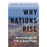 Why Nations Rise Narratives and the Path to Great Power by Miller, Manjari Chatterjee, 9780190639938