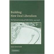 Building New Deal Liberalism: The Political Economy of Public Works, 1933–1956 by Jason Scott Smith, 9780521139939