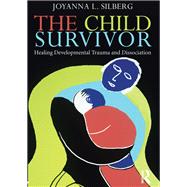 The Child Survivor: Healing Developmental Trauma and Dissociation by Silberg; Joyanna L., 9780415889940