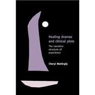 Healing Dramas and Clinical Plots: The Narrative Structure of Experience by Cheryl Mattingly, 9780521639941