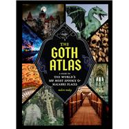 The Goth Atlas A Guide to the World's 500 Most Spooky and Macabre Places by Mackey, Malorie, 9781797239941