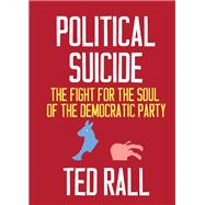 Political Suicide The Fight for the Soul of the Democratic Party by Rall, Ted, 9781609809942