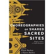 Choreographies of Shared Sacred Sites by Barkan, Elazar; Barkey, Karen, 9780231169943