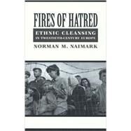 Fires of Hatred : Ethnic Cleansing in Twentieth-Century Europe by Naimark, Norman M., 9780674009943