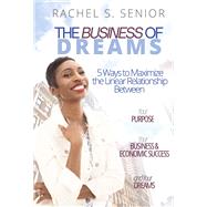 The Business of Dreams 5 Ways to Maximize the Linear Relationship between Your Purpose, Your Business & Economic Success, and Your Dreams! by Senior, Rachel S., 9781667839943