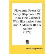 Plays and Poems of Henry Glapthorne V2 : Now First Collected with Illustrative Notes and A Memoir of the Author (1874) by Glapthorne, Henry, 9780548749944