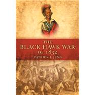 The Black Hawk War of 1832 by Jung, Patrick J., 9780806139944