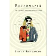 Retromania Pop Culture's Addiction to Its Own Past by Reynolds, Simon, 9780865479944