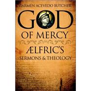 God of Mercy : Aelfric's Sermons and Theology by Butcher, Carmen Acevedo; Butcher, Carmen Acevedo, 9780865549944