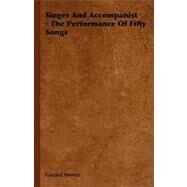Singer and Accompanist - the Performance of Fifty Songs by Moore, Gerald, 9781406769944