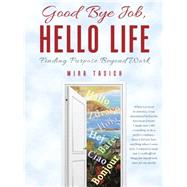Good Bye Job, Hello Life: Finding Purpose Beyond Work by Tasich, Mira, 9781452519944