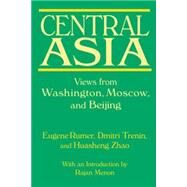 Central Asia: Views from Washington, Moscow, and Beijing: Views from Washington, Moscow, and Beijing by Rumer,Eugene B., 9780765619945