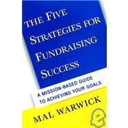 The Five Strategies for Fundraising Success: A Mission-Based Guide to Achieving Your Goals by Warwick, Mal, 9780787949945