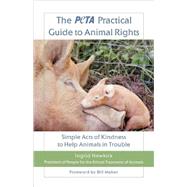The PETA Practical Guide to Animal Rights Simple Acts of Kindness to Help Animals in Trouble by Newkirk, Ingrid, 9780312559946