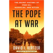 The Pope at War The Secret History of Pius XII, Mussolini, and Hitler by Kertzer, David I., 9780812989946