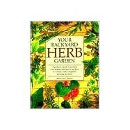 Your Backyard Herb Garden A Gardener's Guide to Growing Over 50 Herbs Plus How to Use Them in Cooking, Crafts, Companion Planting and More by Smith, Miranda, 9780875969947