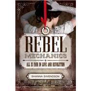 Rebel Mechanics All is Fair in Love and Revolution by Swendson, Shanna, 9781250079947