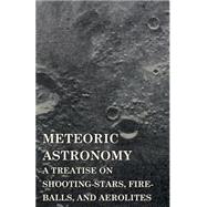 Meteoric Astronomy: A Treatise on Shooting-stars, Fire-balls, and Aerolites by Kirkwood, Daniel, 9781443749947