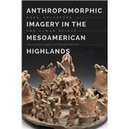 Anthropomorphic Imagery in the Mesoamerican Highlands by Faugre, Brigitte; Beekman, Christopher S., 9781607329947