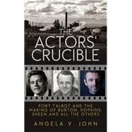 The Actors' Crucible Port Talbot and the Making of Burton, Hopkins, Sheen and All the Others by John, Angela V., 9781910409947