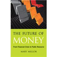 The Future of Money From Financial Crisis to Public Resource by Mellor, Mary, 9780745329949
