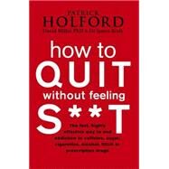 How to Quit Without Feeling S**t by Holford, Patrick; Miller, David; Braly, James, 9780749909949