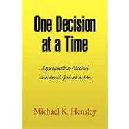 One Decision at a Time : Agoraphobia Alcohol the devil God and Me by Hensley, Michael K., 9781441509949