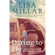 Daring to Fly The TV star on facing fear and finding joy on a deadline by Millar, Lisa, 9780733649950