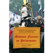 Medieval Fantasy as Performance The Society for Creative Anachronism and the Current Middle Ages by Cramer, Michael A., 9780810869950