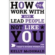 How to Work With and Lead People Not Like You by McDonald, Kelly, 9781119369950
