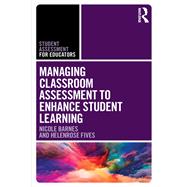 Managing Classroom Assessment to Enhance Student Learning by Barnes, Nicole; Fives, Helenrose, 9781138319950