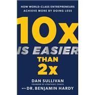 10x Is Easier Than 2x How World-Class Entrepreneurs Achieve More by Doing Less by Sullivan, Dan; Hardy, Benjamin, 9781401969950