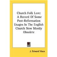 Church Folk Lore: A Record of Some Post-reformation Usages in the English Church Now Mostly Obsolete by Vaux, J. Edward, 9781428629950